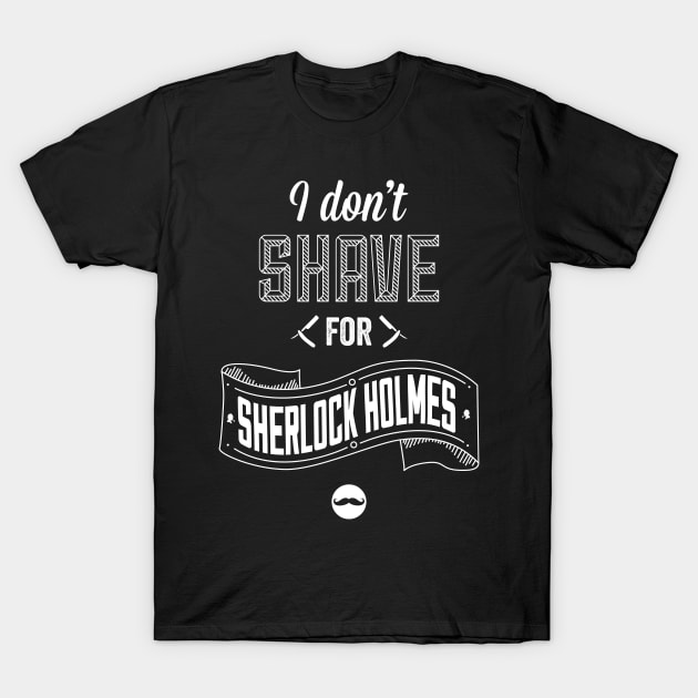 I Don't Shave for Sherlock Holmes T-Shirt by shaylayy